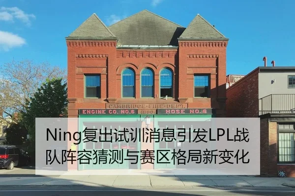Ning复出试训消息引发LPL战队阵容猜测与赛区格局新变化