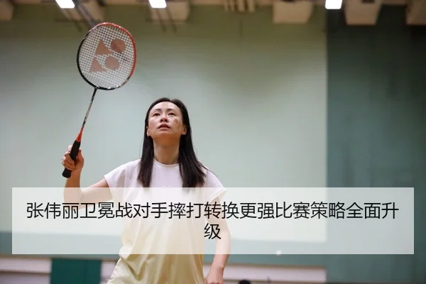 张伟丽卫冕战对手摔打转换更强比赛策略全面升级
