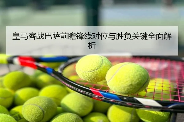 皇马客战巴萨前瞻锋线对位与胜负关键全面解析