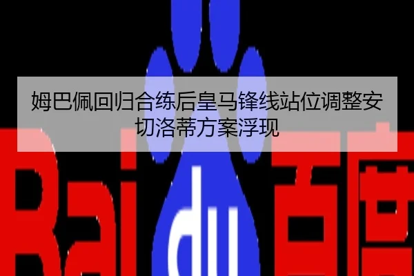 姆巴佩回归合练后皇马锋线站位调整安切洛蒂方案浮现